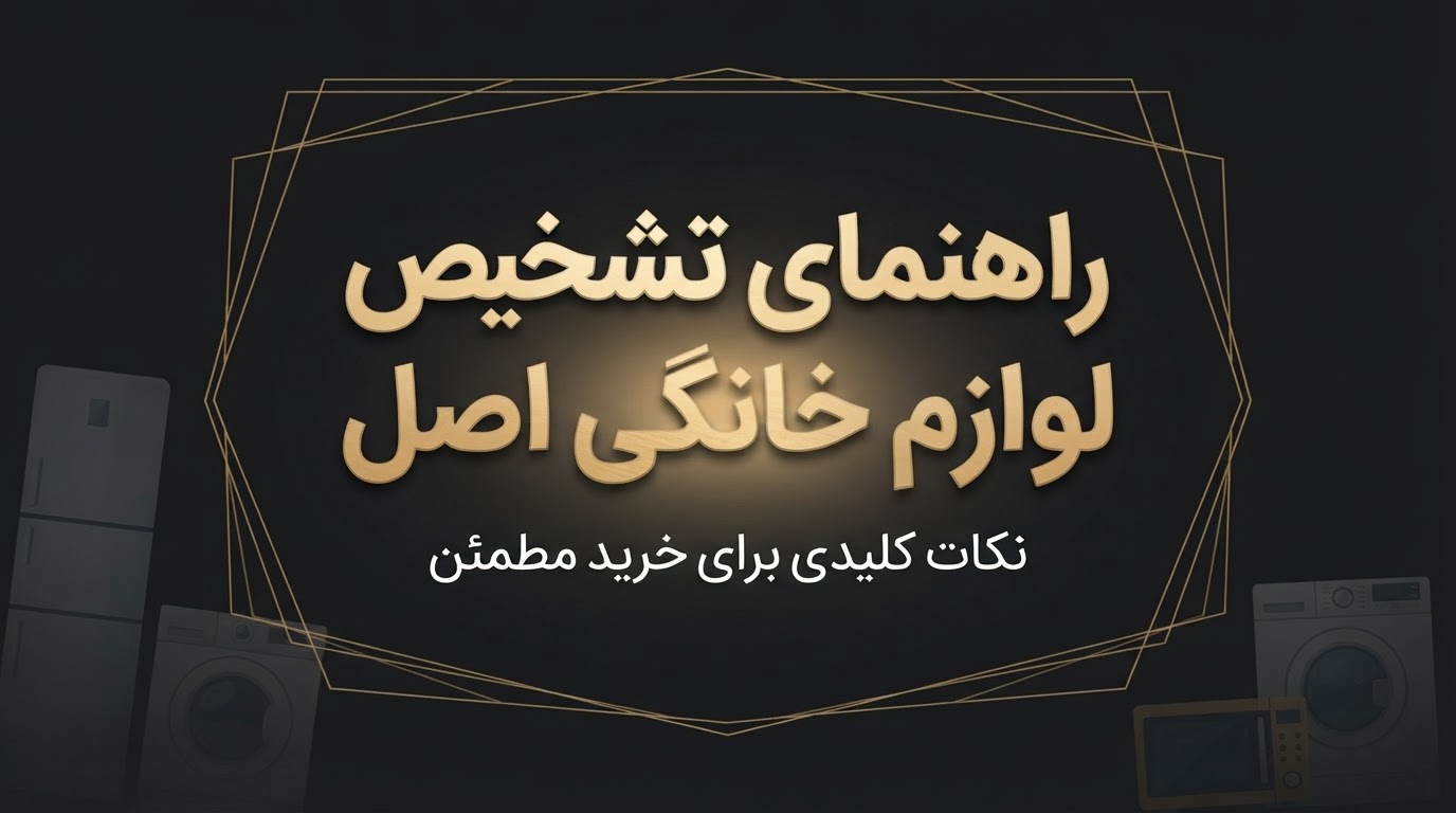 تشخیص لوازم خانگی اصل از تقلبی | ۷ نکته مهم قبل از خرید